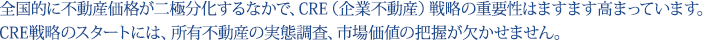 全国的に不動産価格が二極分化するなかで、CRE(企業不動産)戦略の重要性はますます高まっています。CRE戦略のスタートには、所有不動産の実態調査、市場価値の把握が欠かせません。