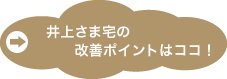 井上さま宅の改善ポイントはココ!