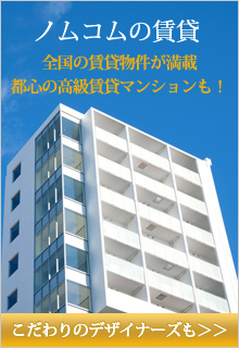 ノムコムの賃貸 全国の賃貸物件が満載 都心の高級賃貸マンションも! こだわりのデザイナーズも>>