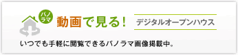 パノラマ 動画で見る!デジタルオープンハウス いつでも手軽に閲覧できるパノラマ画像掲載中。