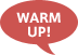 WARM UP!