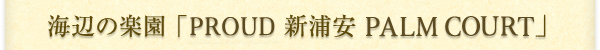 �C�ӂ̊y���uPROUD �V�Y�� PALM COURT�v