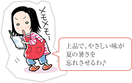 上品で、やさしい味が夏の暑さを忘れさせるわ♪