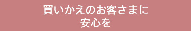 買いかえのお客さまに安心を