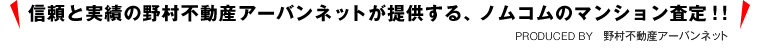 信頼と実績の野村不動産アーバンネットが提供する、ノムコムのマンションの査定!! PRODUCED BY 野村不動産アーバンネット