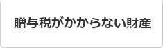 贈与税がかからない財産