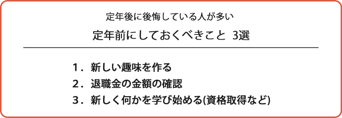 定年後に後悔している人が多い定年前にしておくべきこと3選　1.新しい趣味を作る　2.退職金の金額の確認　3.新しく何かを学び始める（資格取得など）