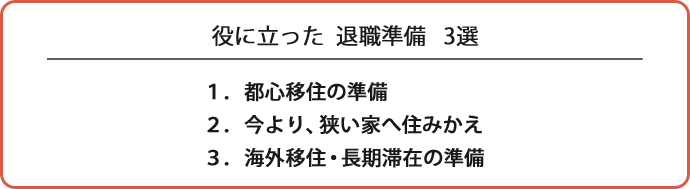 役に立った退職準備　3選 1.都心移住の準備 2.今より、狭い家へ住みかえ3.海外移住・長期滞在の準備
