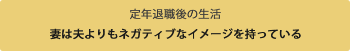 定年退職後の生活　妻は夫よりもネガティブなイメージを持っている