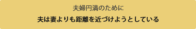 夫婦円満のために夫は妻よりも距離を近づけようとしている