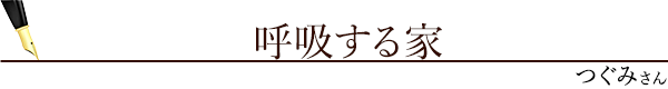 呼吸する家（つぐみさん）