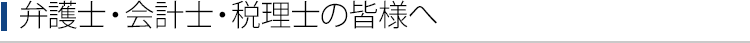 弁護士・会計士・税理士の皆様へ