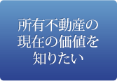 所有不動産の現在の価値を知りたい