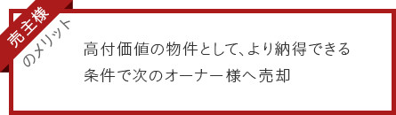 売主様のメリット:高付加価値の物件として、より納得できる条件で次のオーナー様へ売却