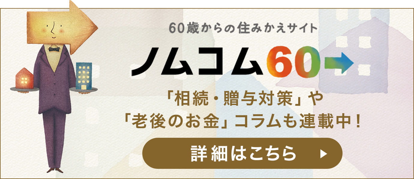 「相続・贈与対策」や「老後のお金」コラムも連載中！60歳からの住みかえサイト ノムコム60 詳細はこちら