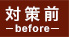 対策前 before