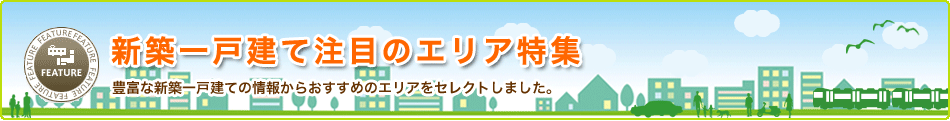 豊富な新築一戸建ての情報からおすすめのエリアをセレクトしました