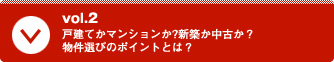 vol.2 戸建てかマンションか?新築か中古か？物件選びのポイントとは？