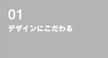 01 デザインにこだわる