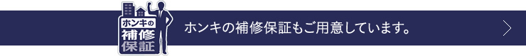 ホンキの補修保証もご用意しています。
