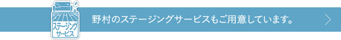 野村のステージングサービスもご用意しています。