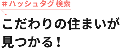 ＃ハッシュタグ検索こだわりの住まいが見つかる！