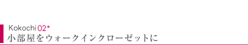 Kokochi02　小部屋をウォークインクローゼットに