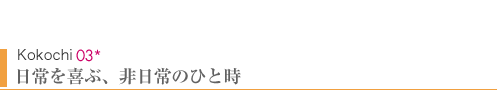 Kokochi03　日常を喜ぶ、非日常のひと時