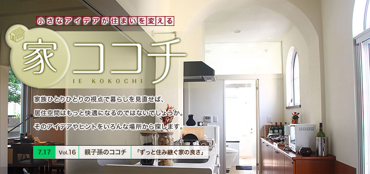 7/17　家ココチ[Vol.16]　親子孫のココチ　「ずっと住み継ぐ家の良さ」