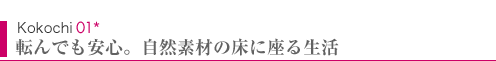 Kokochi01　転んでも安心。自然素材の床に座る生活