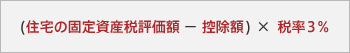 (住宅の固定資産税評価額 － 控除額) × 税率3％