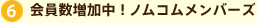6 会員数増加中！ノムコムメンバーズ 