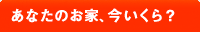 あなたのお家、今いくら？
