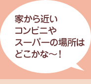 家から近いコンビニやスーパーの場所はどこかな～！