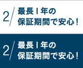 2 最長１年の保証期間で安心！