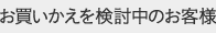お買いかえを検討中のお客様