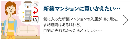 新築マンションに買いかえたい…気に入った新築マンションの入居が10ヶ月先、まだ時間はあるけれど、自宅が売れなかったらどうしよう・・・