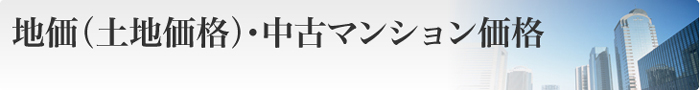 地価（土地価格）・中古マンション価格