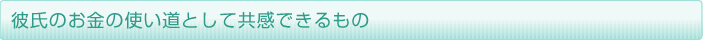 彼氏のお金の使い道として共感できるもの