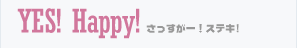 YES! Happy!さっすがーステキ！