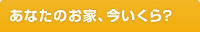 あなたのお家、今いくら？