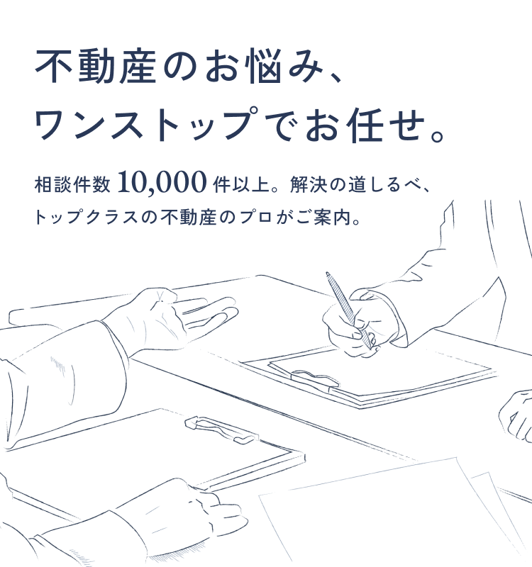 不動産のお悩み、ワンストップでお任せ。相談件数10,000件以上。解決の道しるべ、トップクラスの不動産のプロがご案内。