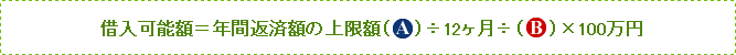 借入可能額=年間返済額の上限額( A )÷12ヶ月÷( B )×100万円