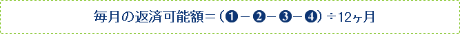 毎月の返済可能額=( 1 - 2 - 3 - 4 )÷12ヶ月