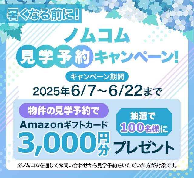 ノムコム見学予約キャンペーン！/物件の見学予約で抽選で100名様にAmazonギフトカード3,000円分プレゼント、キャンペーン期間:2025年6/7～6/22まで