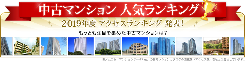 中古マンション 人気ランキング 2019年度＜年間＞首都圏ランキング 発表！もっとも注目を集めた中古マンションは？ ※ノムコム「マンションデータPlus」の各マンションカタログの閲覧回数（アクセス数）をもとに算出しています。