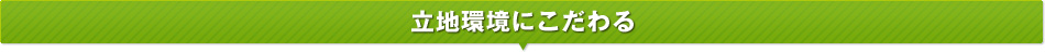 立地環境にこだわる