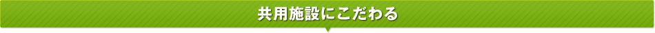 共用施設にこだわる