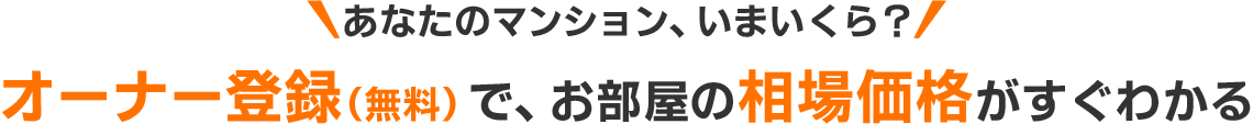 あなたのマンション、いまいくら？オーナー登録（無料）で、お部屋の相場価格がすぐわかる