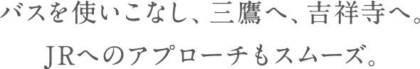 バスを使いこなし、三鷹へ、吉祥寺へ。JRへのアプローチもスムーズ。
